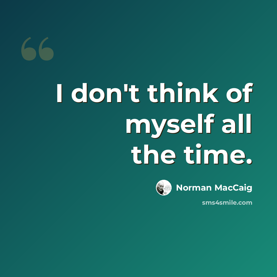 “I don't think of myself all the time.” quote by Norman MacCaig