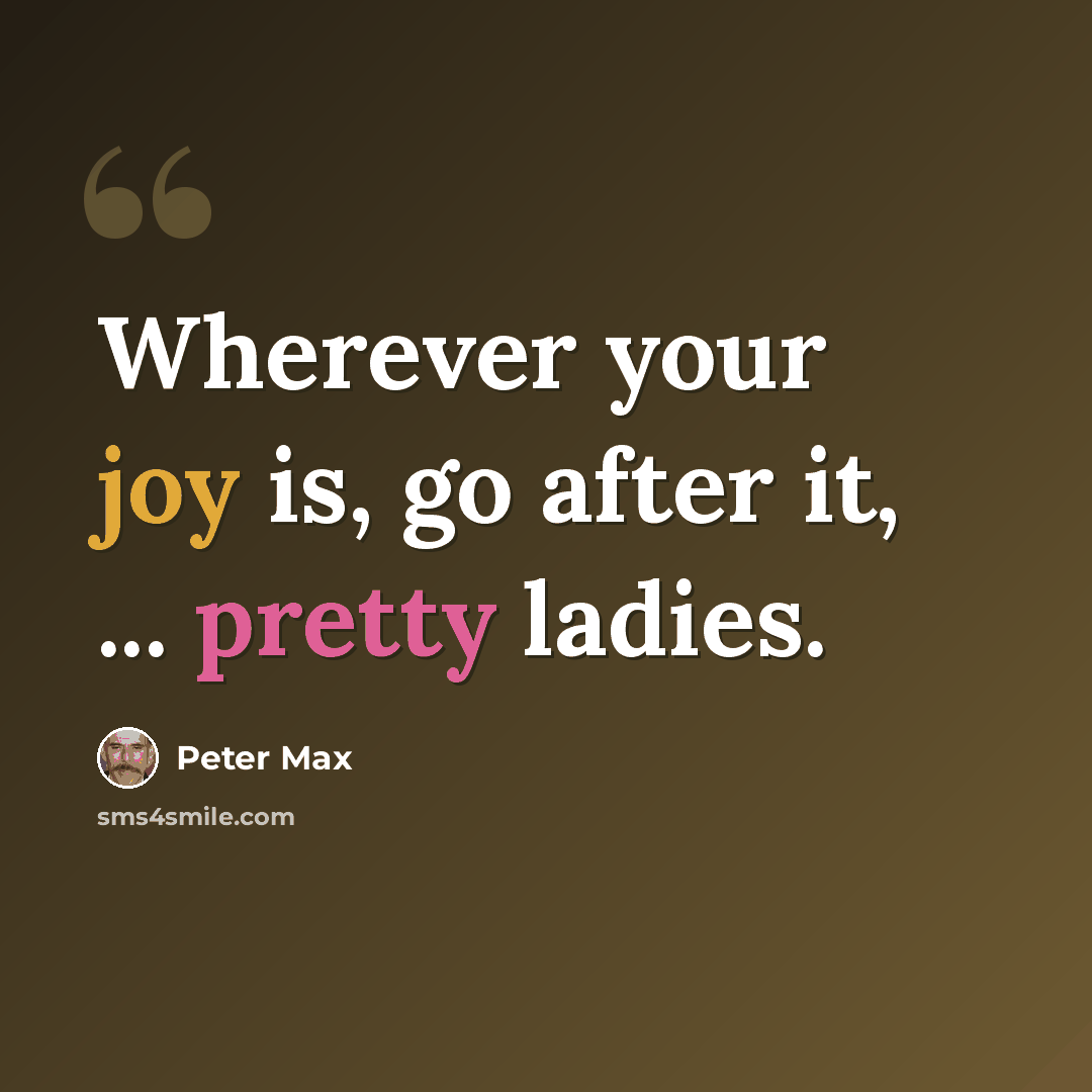 “Wherever your joy is, go after it, ... pretty ladies.” quote by Peter Max