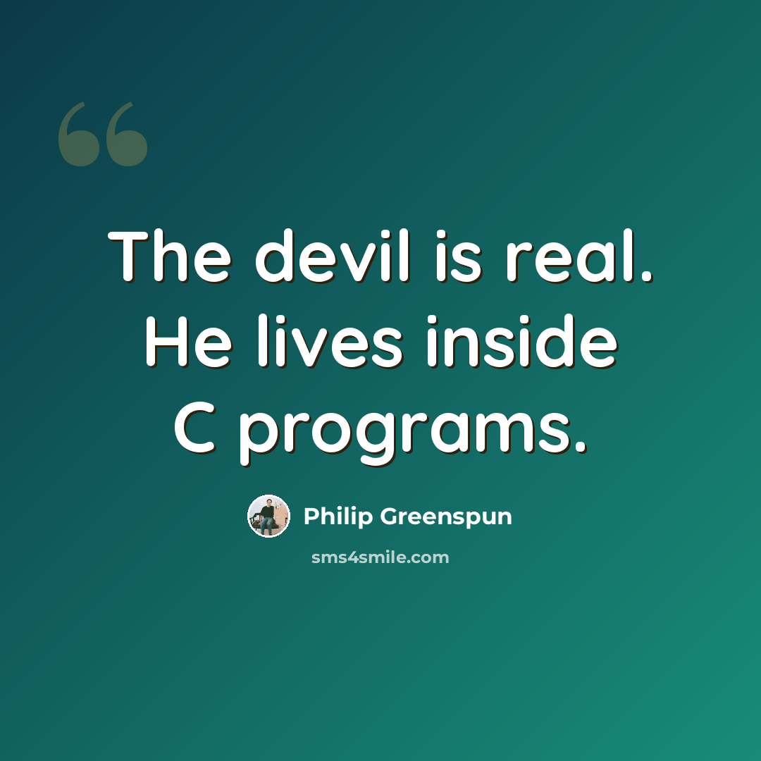 “The devil is real. He lives inside C programs.” quote by Philip Greenspun