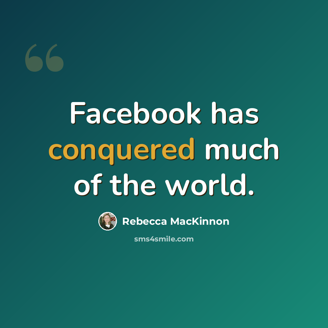 “Facebook has conquered much of the world.” quote by Rebecca MacKinnon