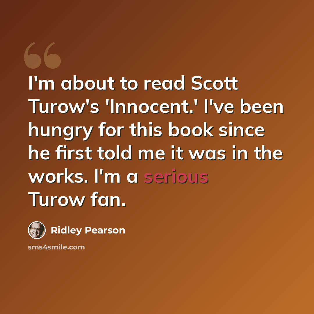“I'm about to read Scott Turow's 'Innocent.' I've been hungry for this book since he first told me it was in the works. I'm a serious Turow fan.” quote by Ridley Pearson