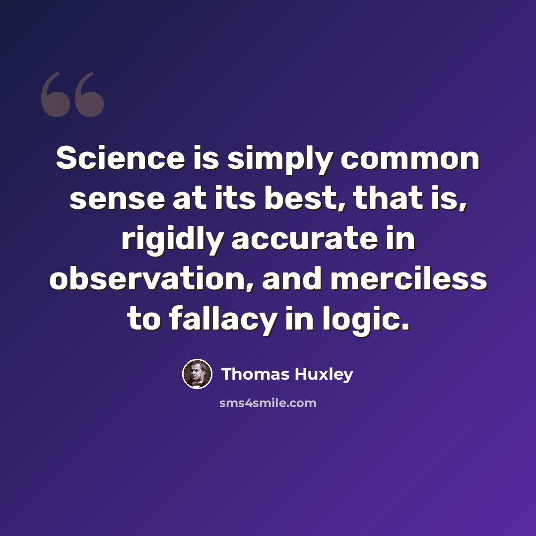 “Science is simply common sense at its best, that is, rigidly accurate in observation, and merciless to fallacy in logic.” quote by Thomas Huxley