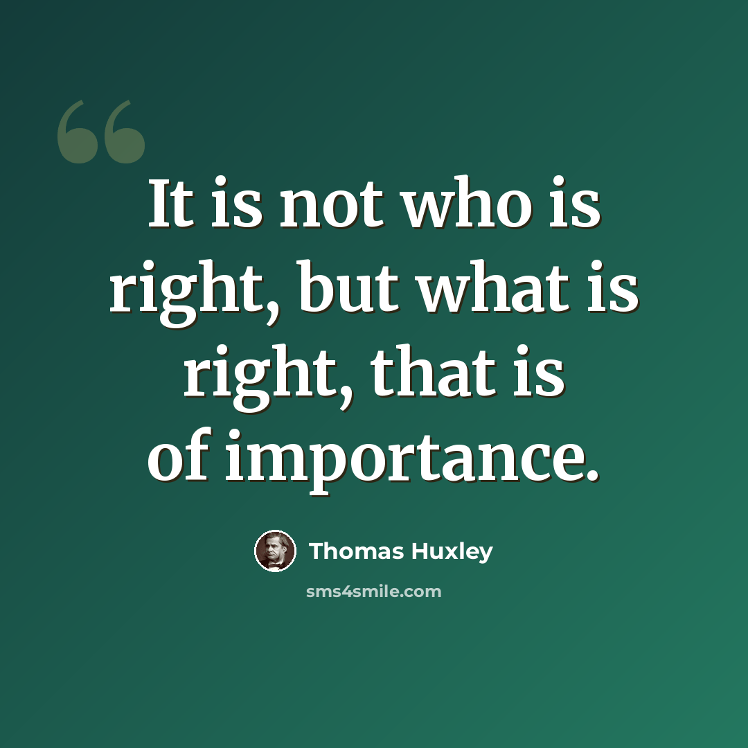 “It is not who is right, but what is right, that is of importance.” quote by Thomas Huxley