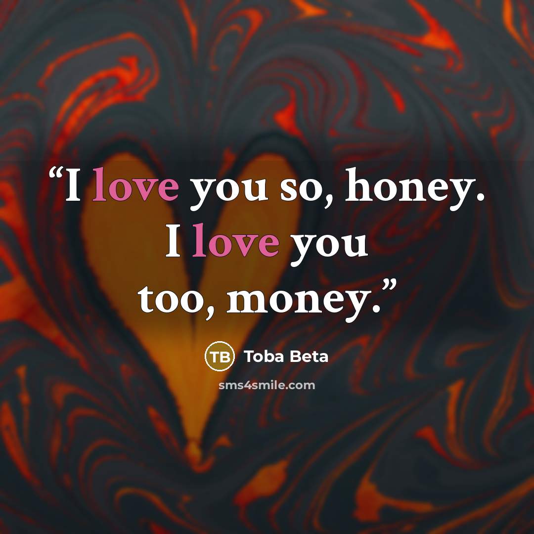“I love you so, honey. I love you too, money.” quote by Toba Beta