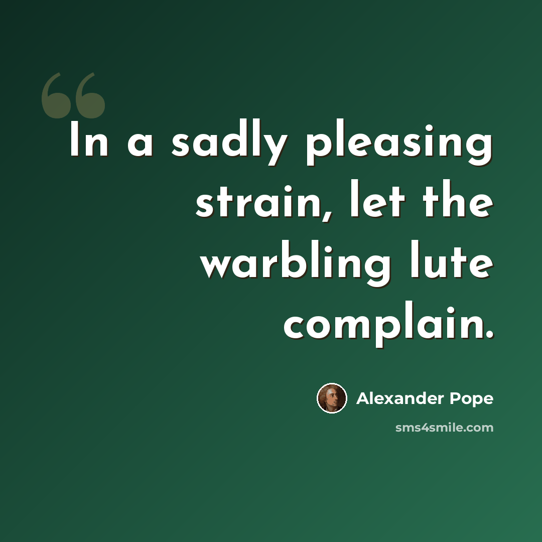 “In a sadly pleasing strain, let the warbling lute complain.” quote by Alexander Pope
