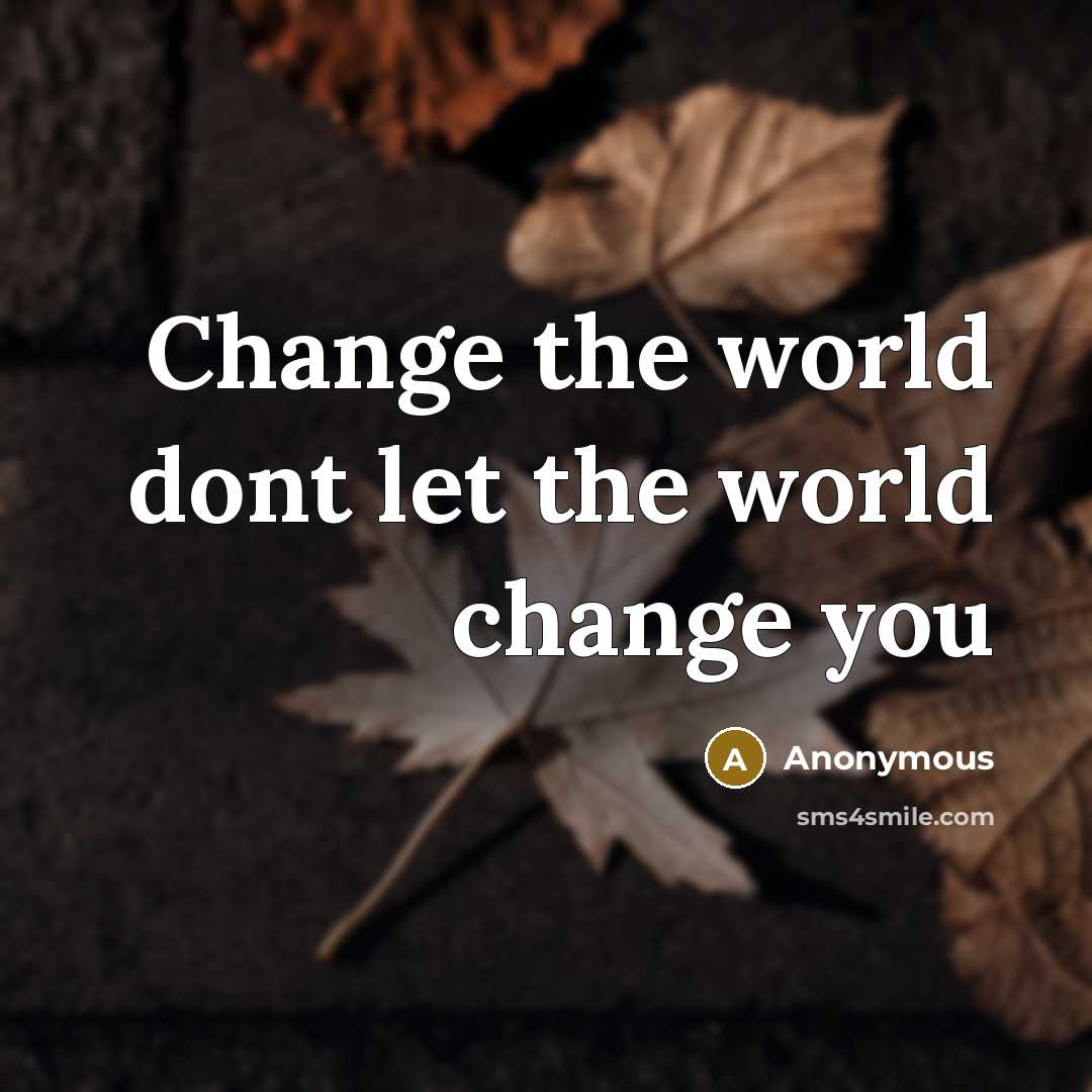 “Change the world dont let the world change you” quote by Anonymous