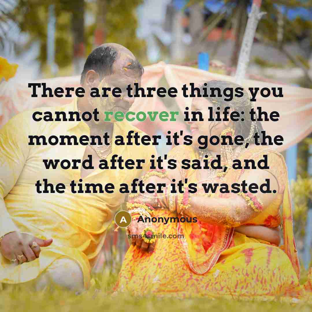 “There are three things you cannot recover in life: the moment after it's gone, the word after it's said, and the time after it's wasted.” quote by Anonymous