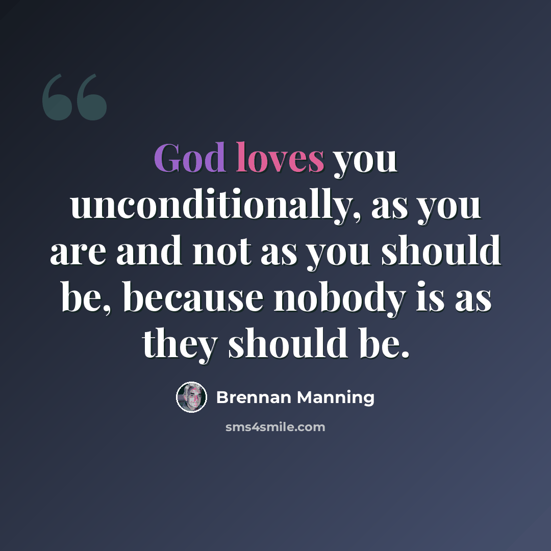 “God loves you unconditionally, as you are and not as you should be, because nobody is as they should be.” quote by Brennan Manning
