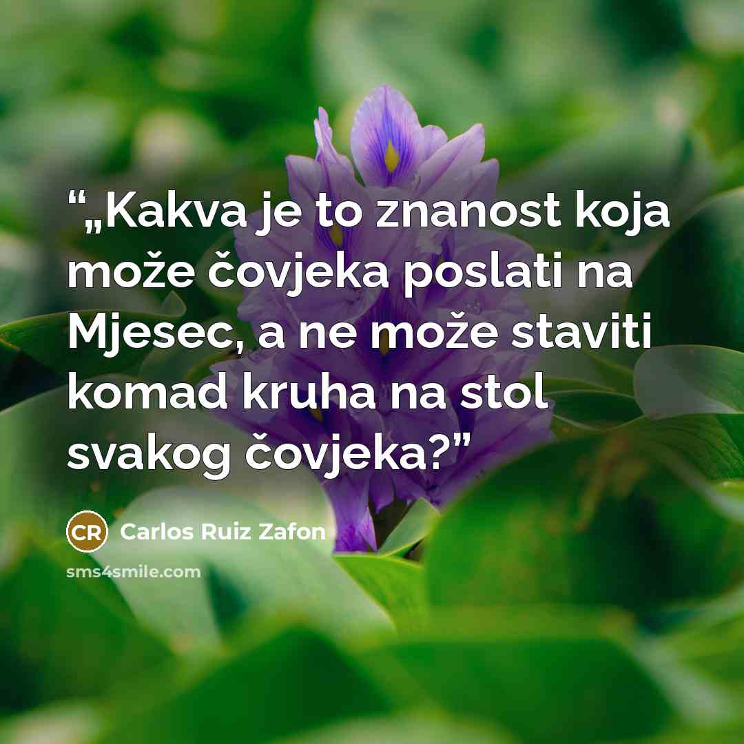 “„Kakva je to znanost koja može čovjeka poslati na Mjesec, a ne može staviti komad kruha na stol svakog čovjeka?” quote by Carlos Ruiz Zafón