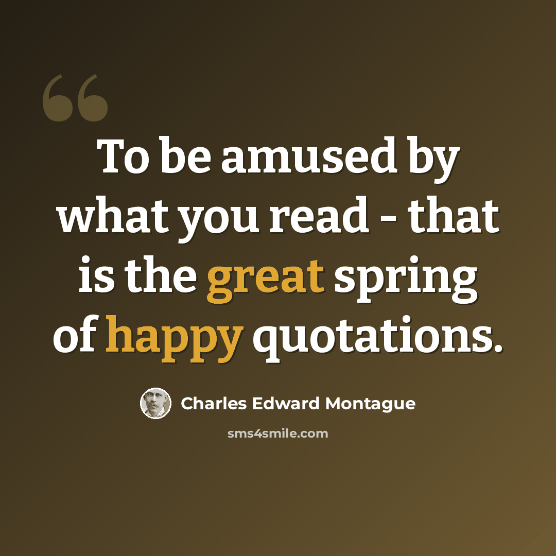 “To be amused by what you read - that is the great spring of happy quotations.” quote by Charles Edward Montague