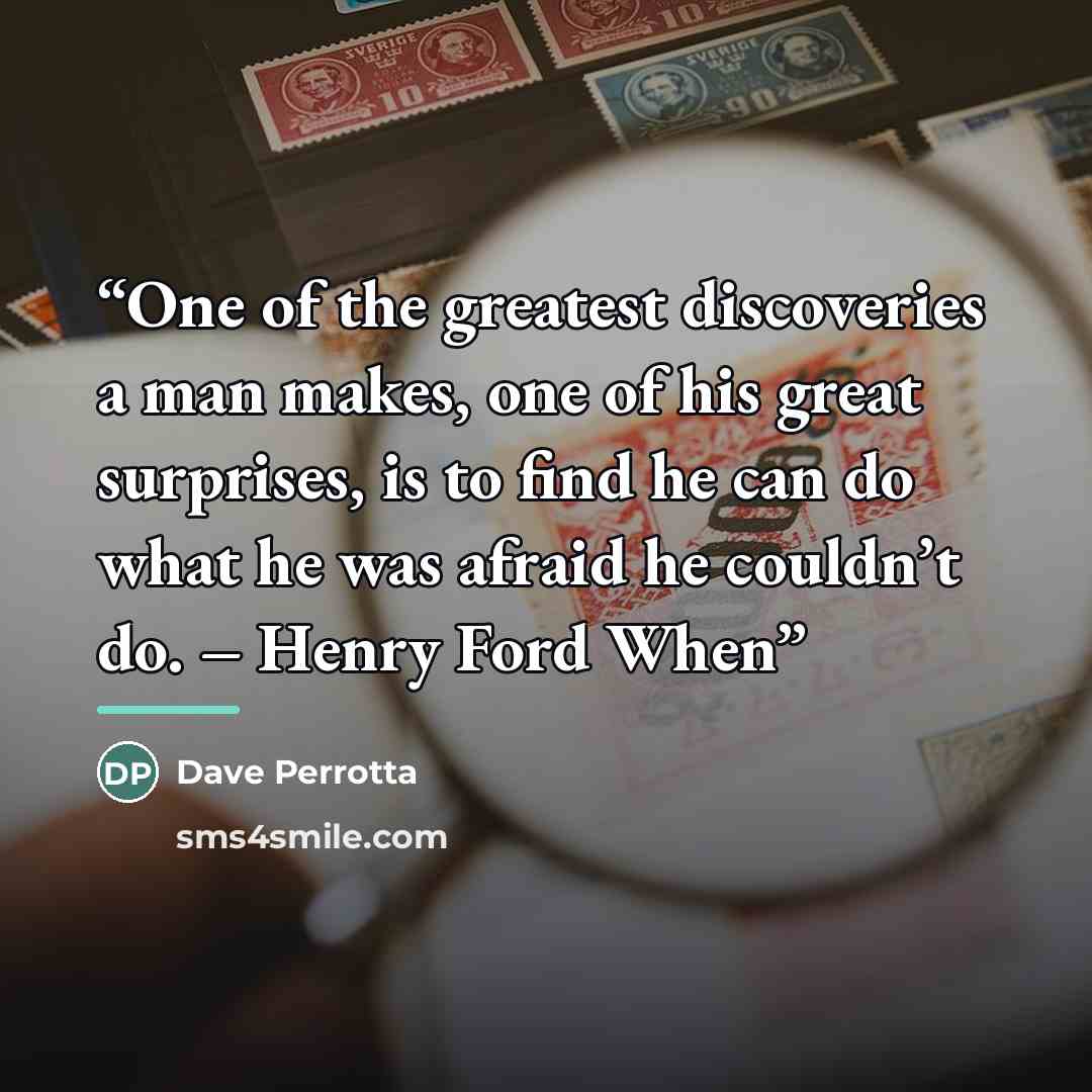 “One of the greatest discoveries a man makes, one of his great surprises, is to find he can do what he was afraid he couldn’t do. – Henry Ford When” quote by Dave Perrotta