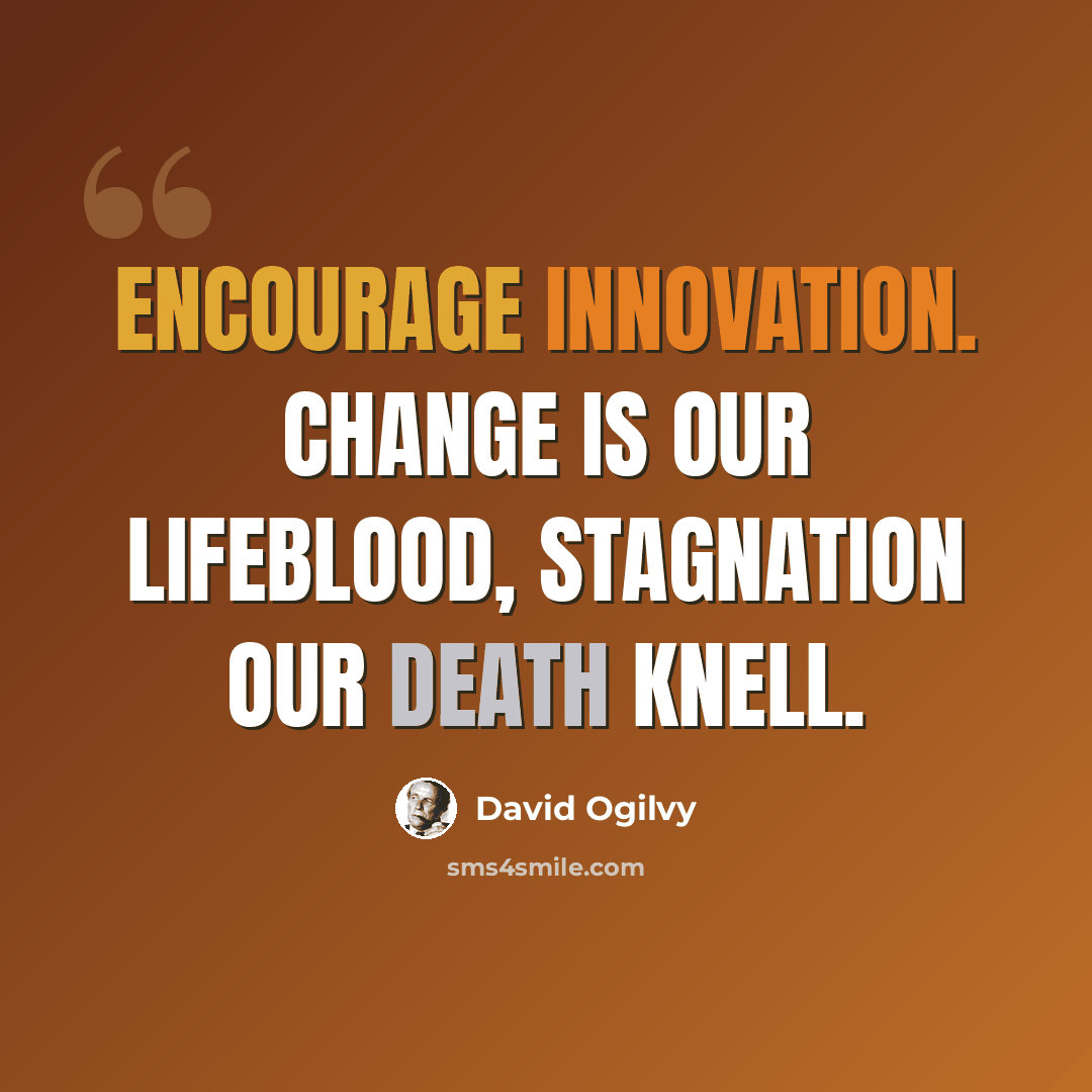 “Encourage innovation. Change is our lifeblood, stagnation our death knell.” quote by David Ogilvy