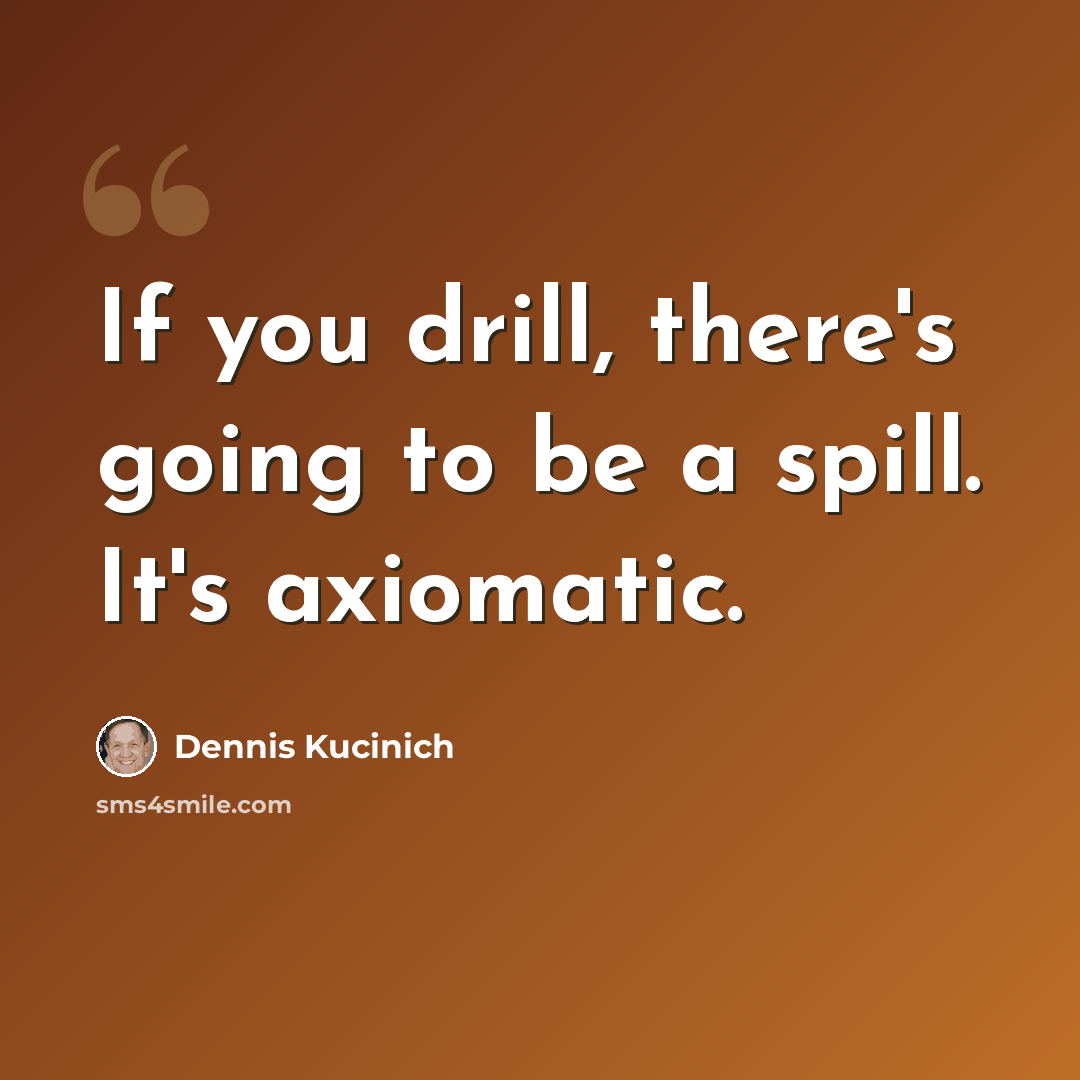 “If you drill, there's going to be a spill. It's axiomatic.” quote by Dennis Kucinich