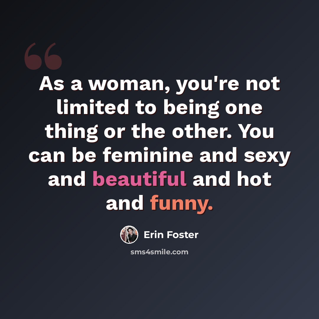 “As a woman, you're not limited to being one thing or the other. You can be feminine and sexy and beautiful and hot and funny.” quote by Erin Foster