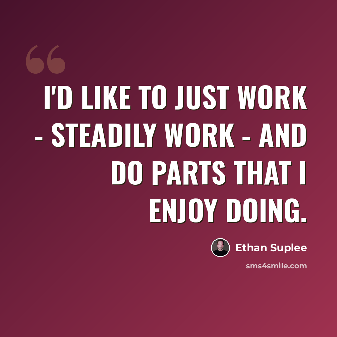 “I'd like to just work - steadily work - and do parts that I enjoy doing.” quote by Ethan Suplee