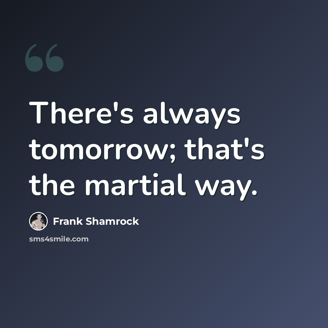 “There's always tomorrow; that's the martial way.” quote by Frank Shamrock