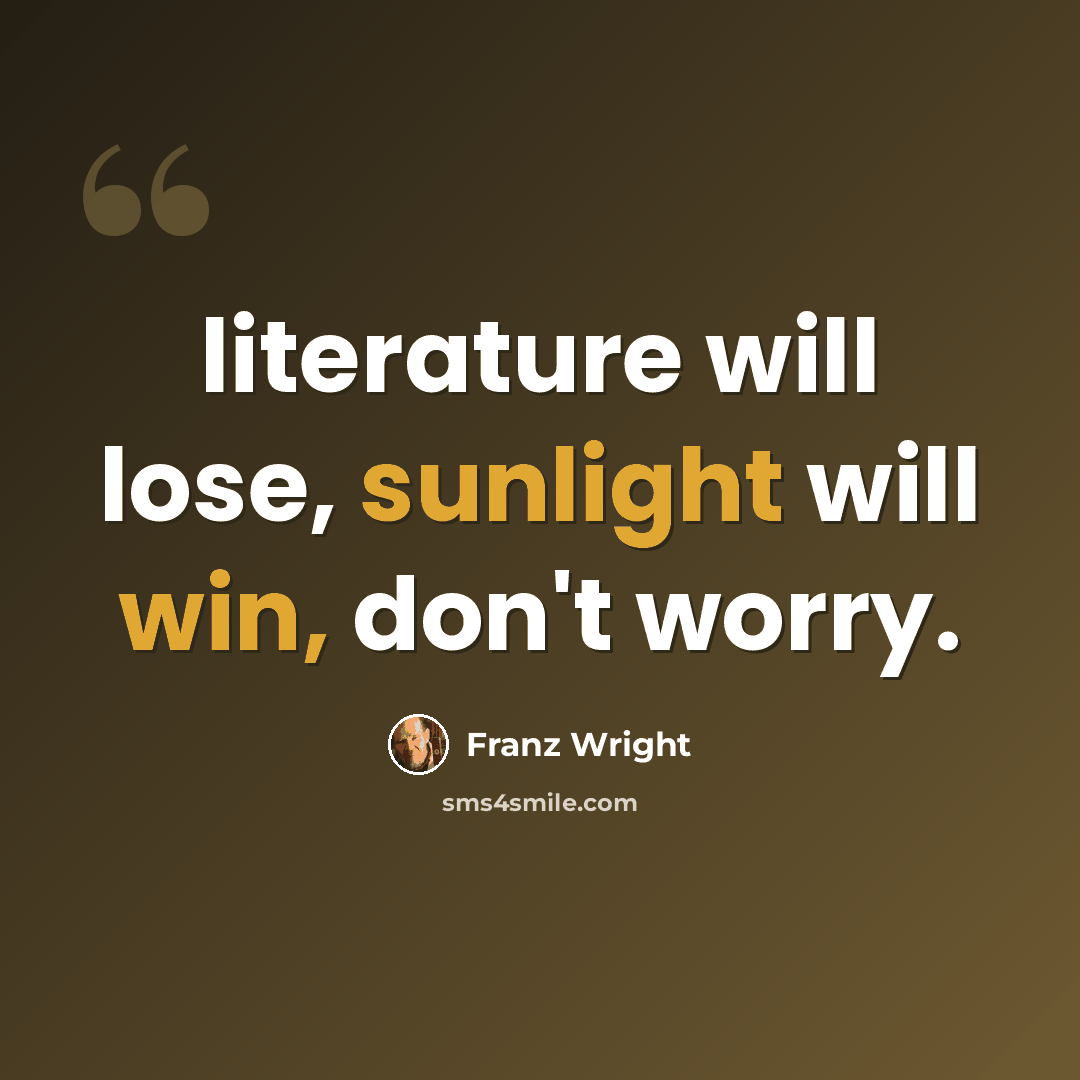 “literature will lose, sunlight will win, don't worry.” quote by Franz Wright