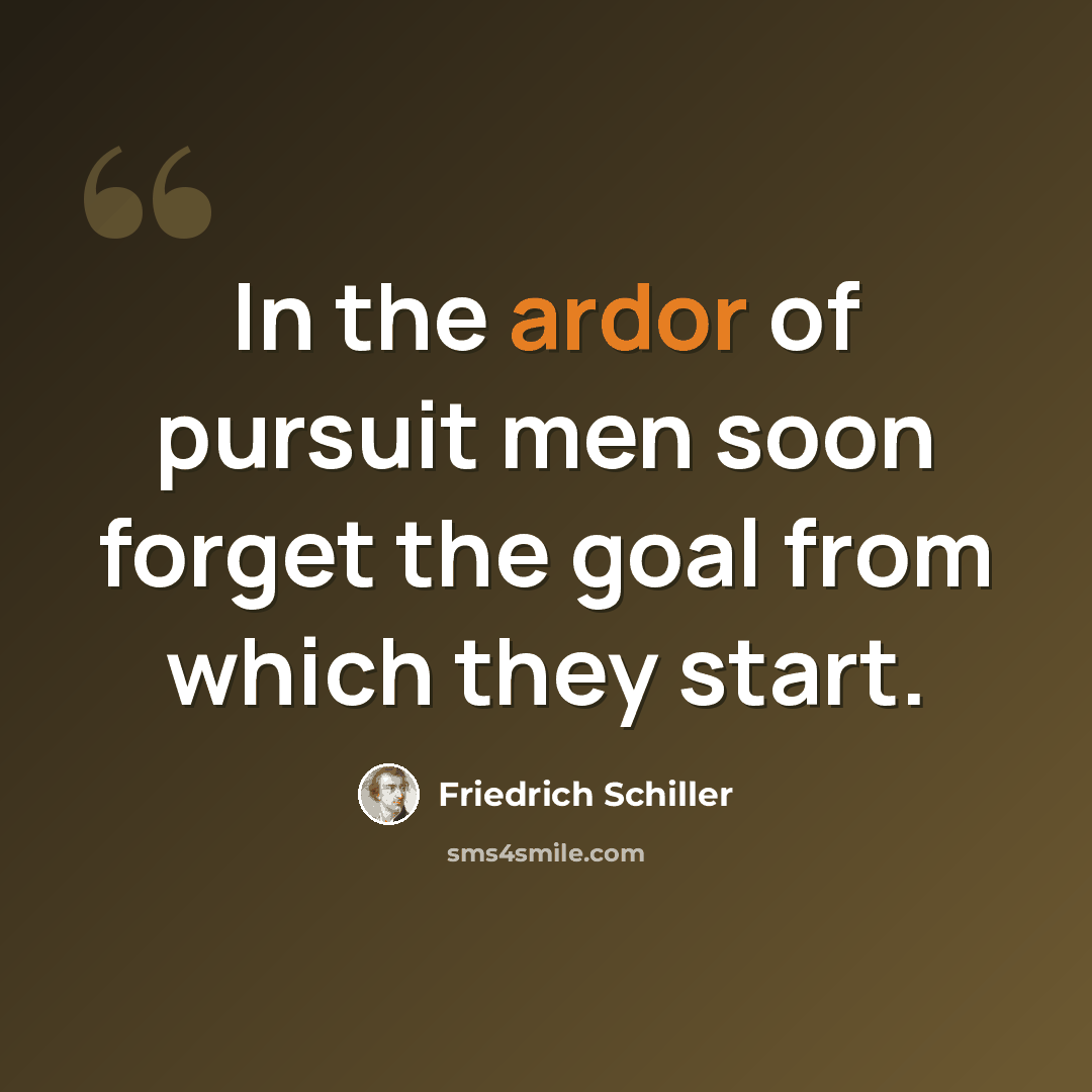 “In the ardor of pursuit men soon forget the goal from which they start.” quote by Friedrich Schiller