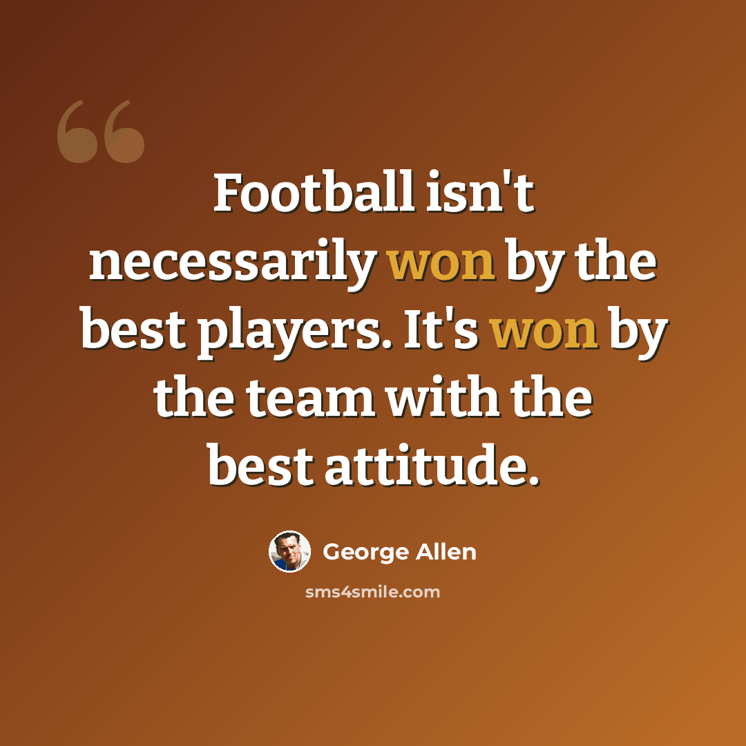 “Football isn't necessarily won by the best players. It's won by the team with the best attitude.” quote by George Allen