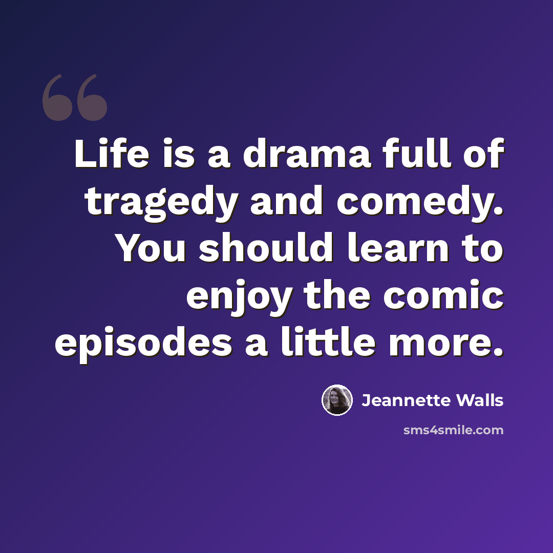 “Life is a drama full of tragedy and comedy. You should learn to enjoy the comic episodes a little more.” quote by Jeannette Walls