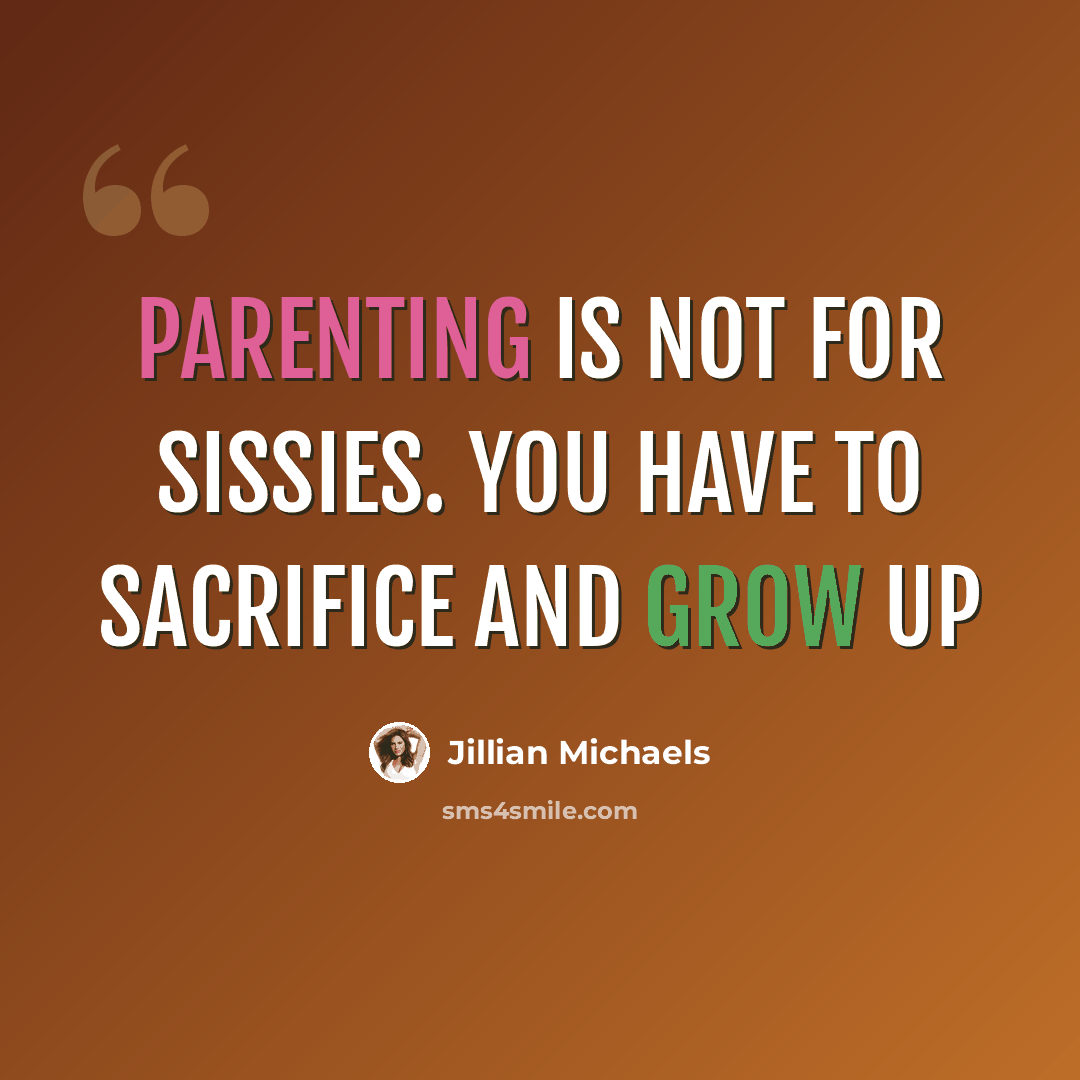 “Parenting is not for sissies. You have to sacrifice and grow up” quote by Jillian Michaels