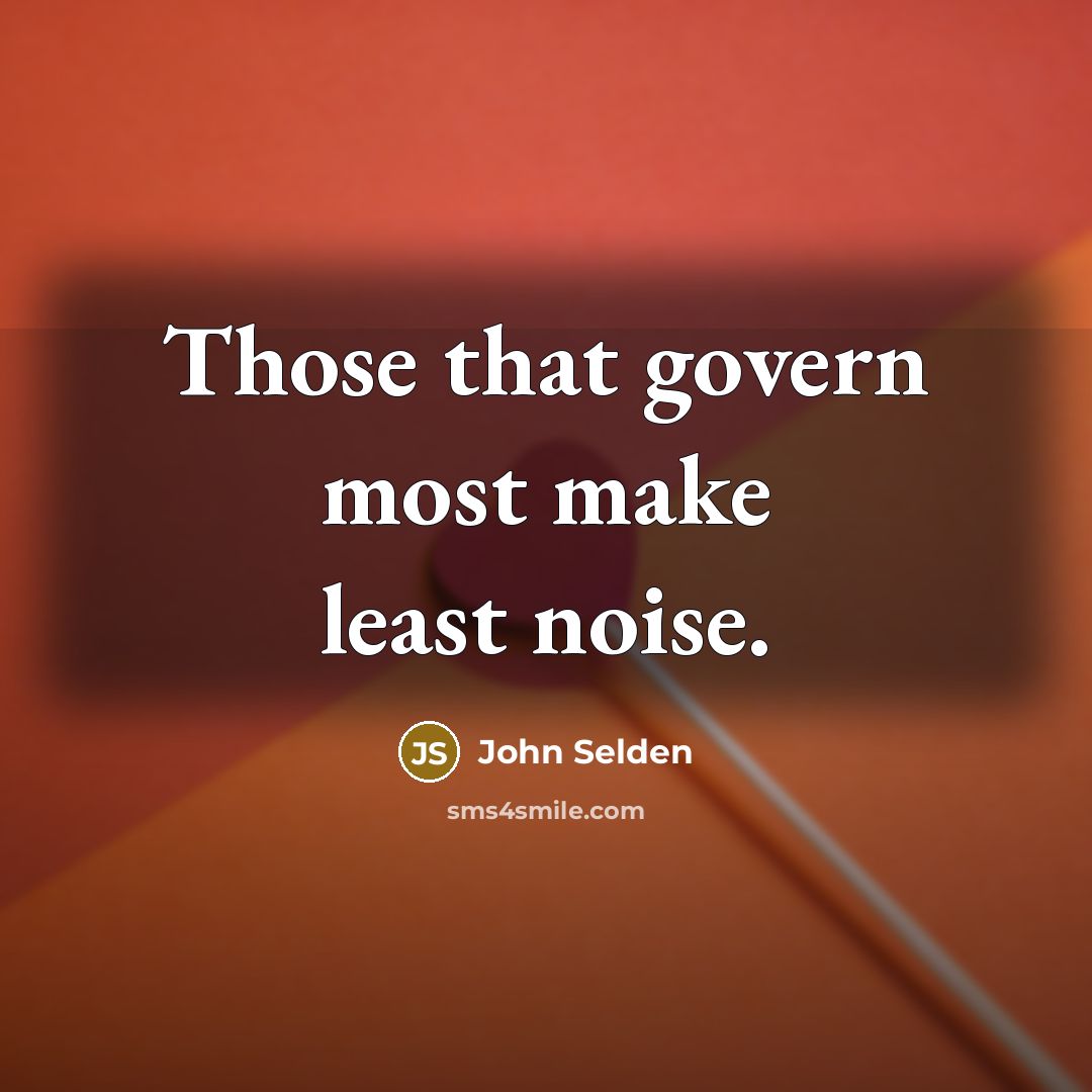 “Those that govern most make least noise.” quote by John Selden
