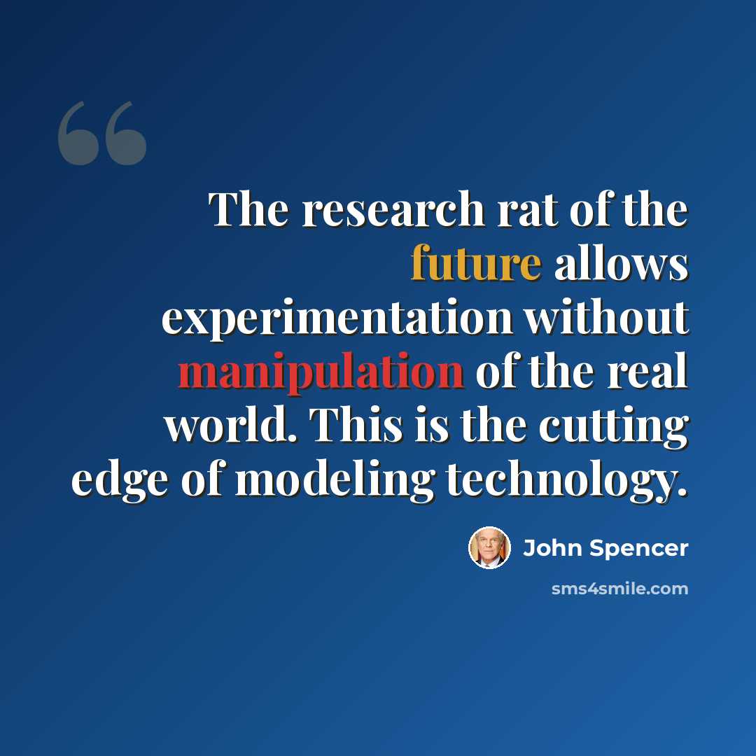 “The research rat of the future allows experimentation without manipulation of the real world. This is the cutting edge of modeling technology.” quote by John Spencer
