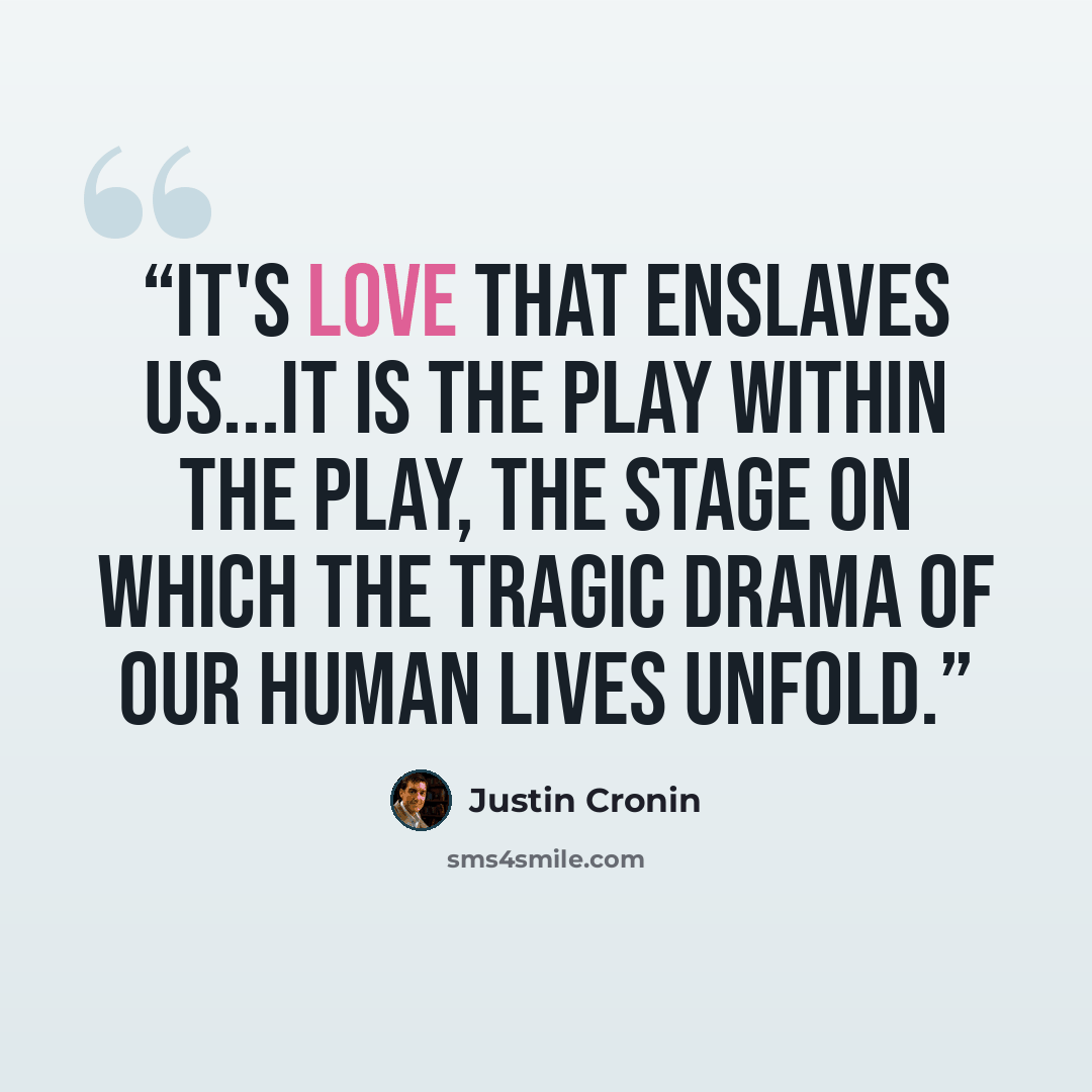 “It's love that enslaves us...It is the play within the play, the stage on which the tragic drama of our human lives unfold.” quote by Justin Cronin