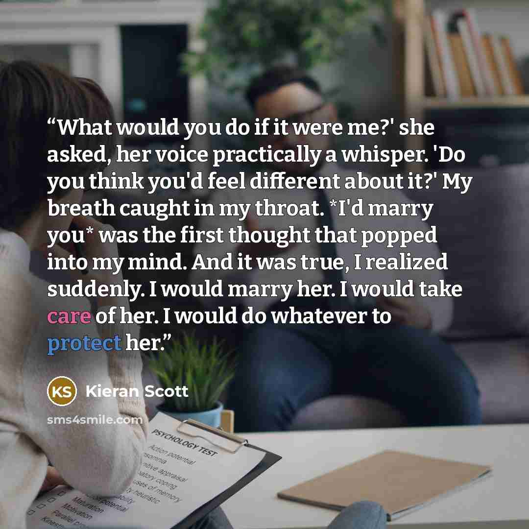“What would you do if it were me?' she asked, her voice practically a whisper. 'Do you think you'd feel different about it?' My breath caught in my throat. *I'd marry you* was the first thought that popped into my mind. And it was true, I realized suddenly. I would marry her. I would take care of…” quote by Kieran Scott