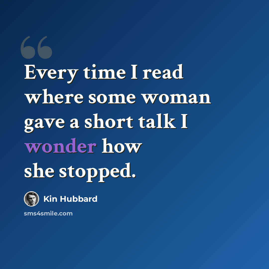“Every time I read where some woman gave a short talk I wonder how she stopped.” quote by Kin Hubbard