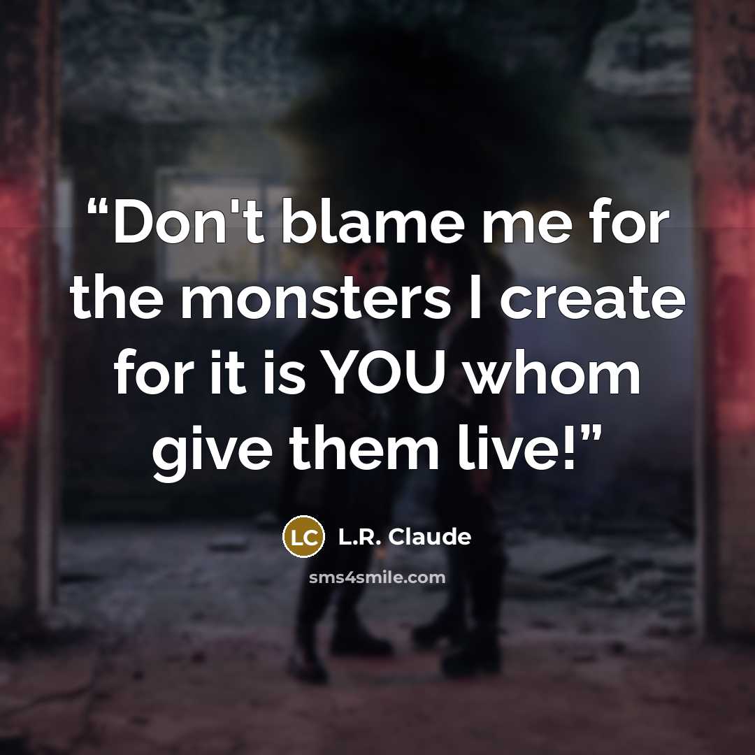 “Don't blame me for the monsters I create for it is YOU whom give them live!” quote by L.R. Claude