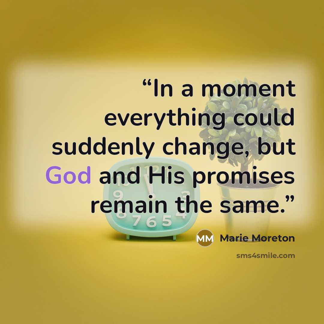 “In a moment everything could suddenly change, but God and His promises remain the same.” quote by Marie Moreton