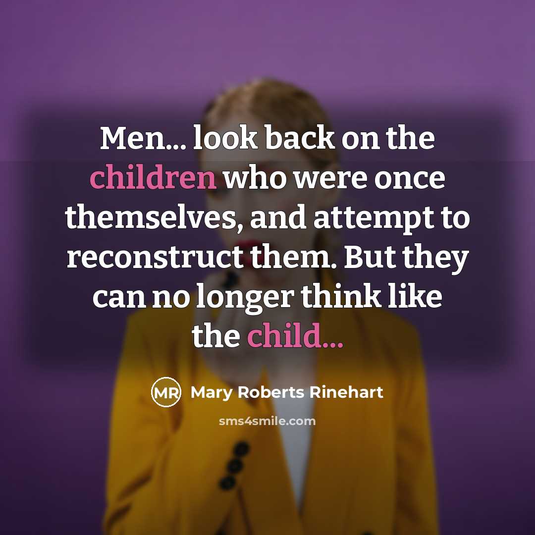 “Men... look back on the children who were once themselves, and attempt to reconstruct them. But they can no longer think like the child...” quote by Mary Roberts Rinehart