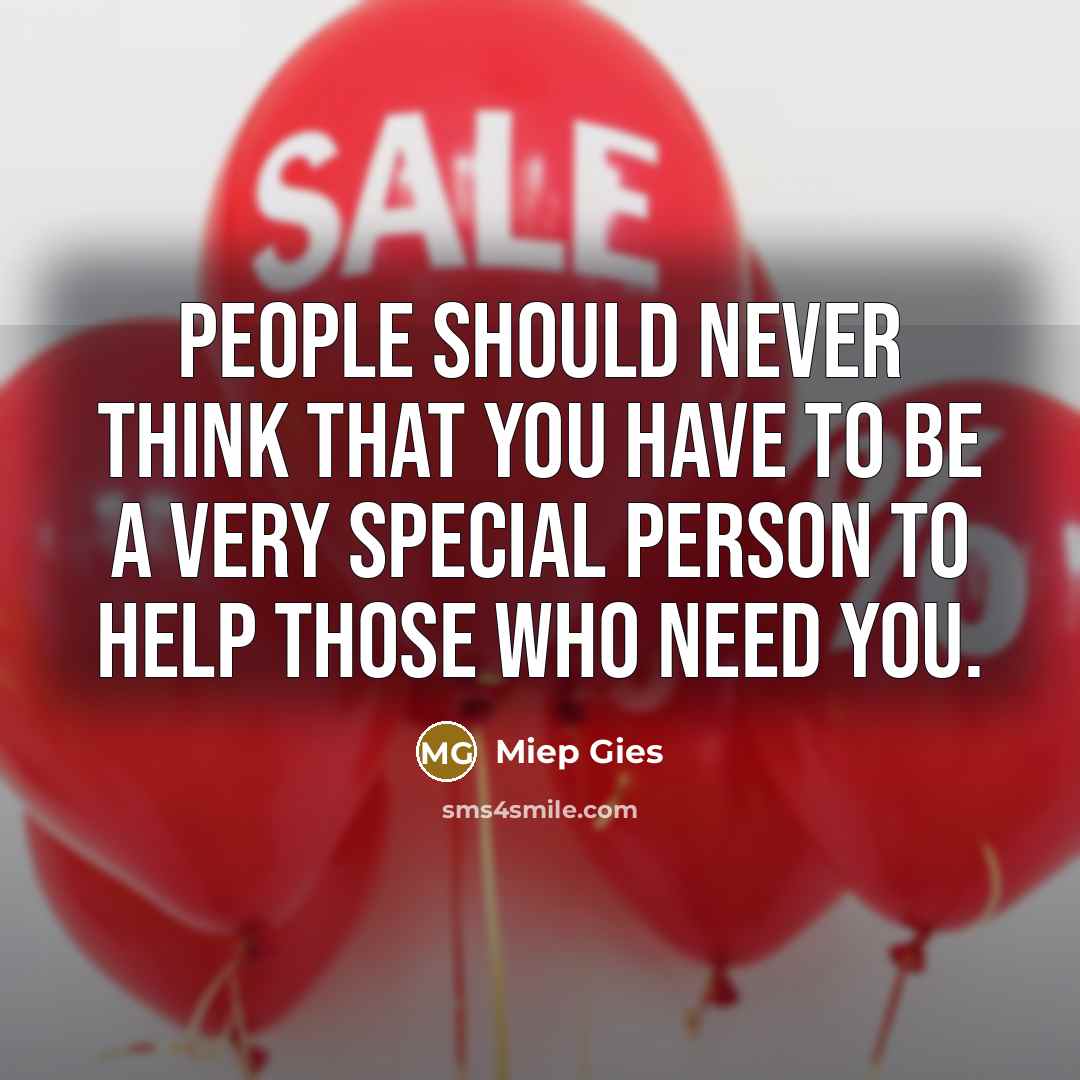 “People should never think that you have to be a very special person to help those who need you.” quote by Miep Gies