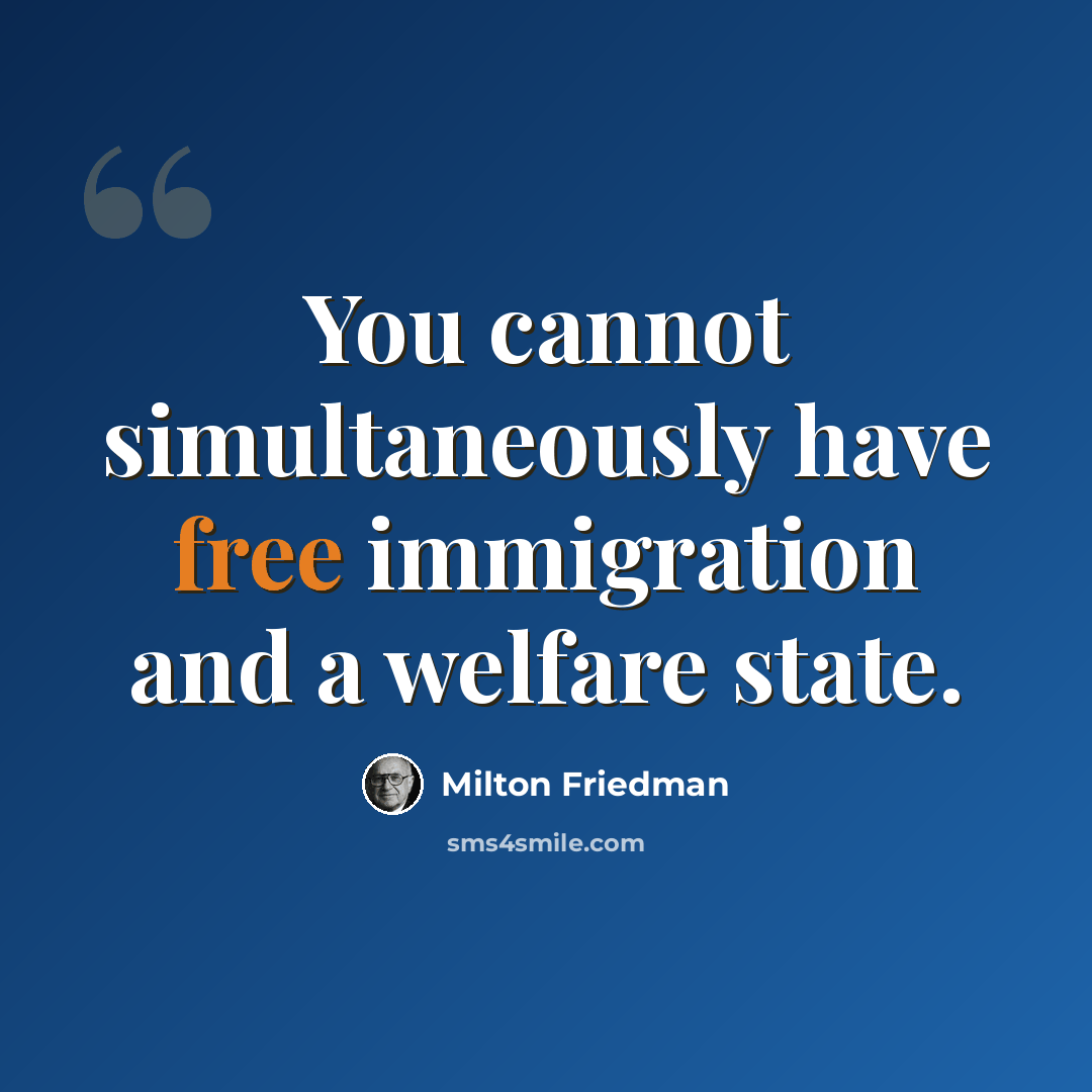 “You cannot simultaneously have free immigration and a welfare state.” quote by Milton Friedman