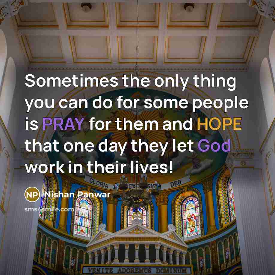 “Sometimes the only thing you can do for some people is PRAY for them and HOPE that one day they let God work in their lives!” quote by Nishan Panwar