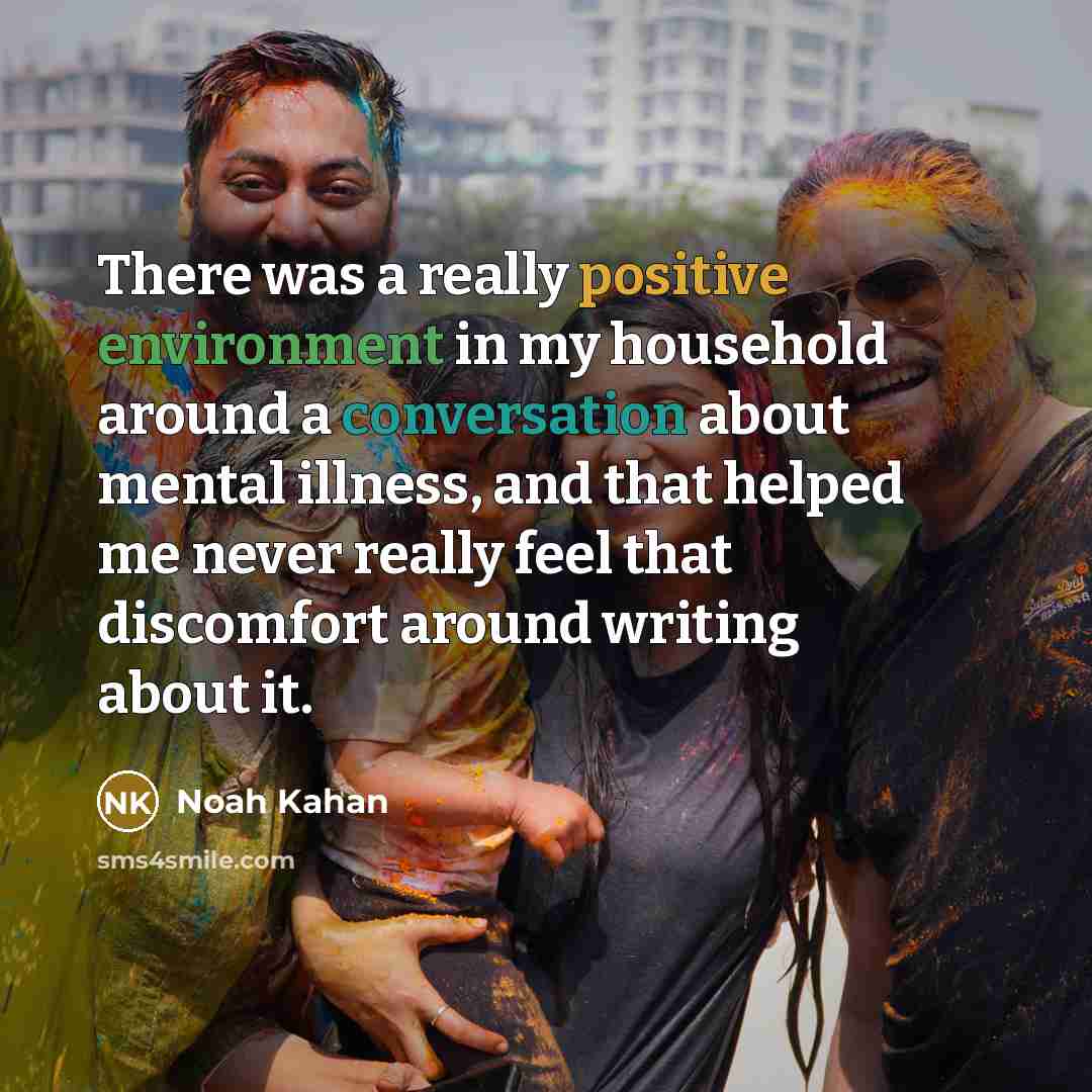 “There was a really positive environment in my household around a conversation about mental illness, and that helped me never really feel that discomfort around writing about it.” quote by Noah Kahan