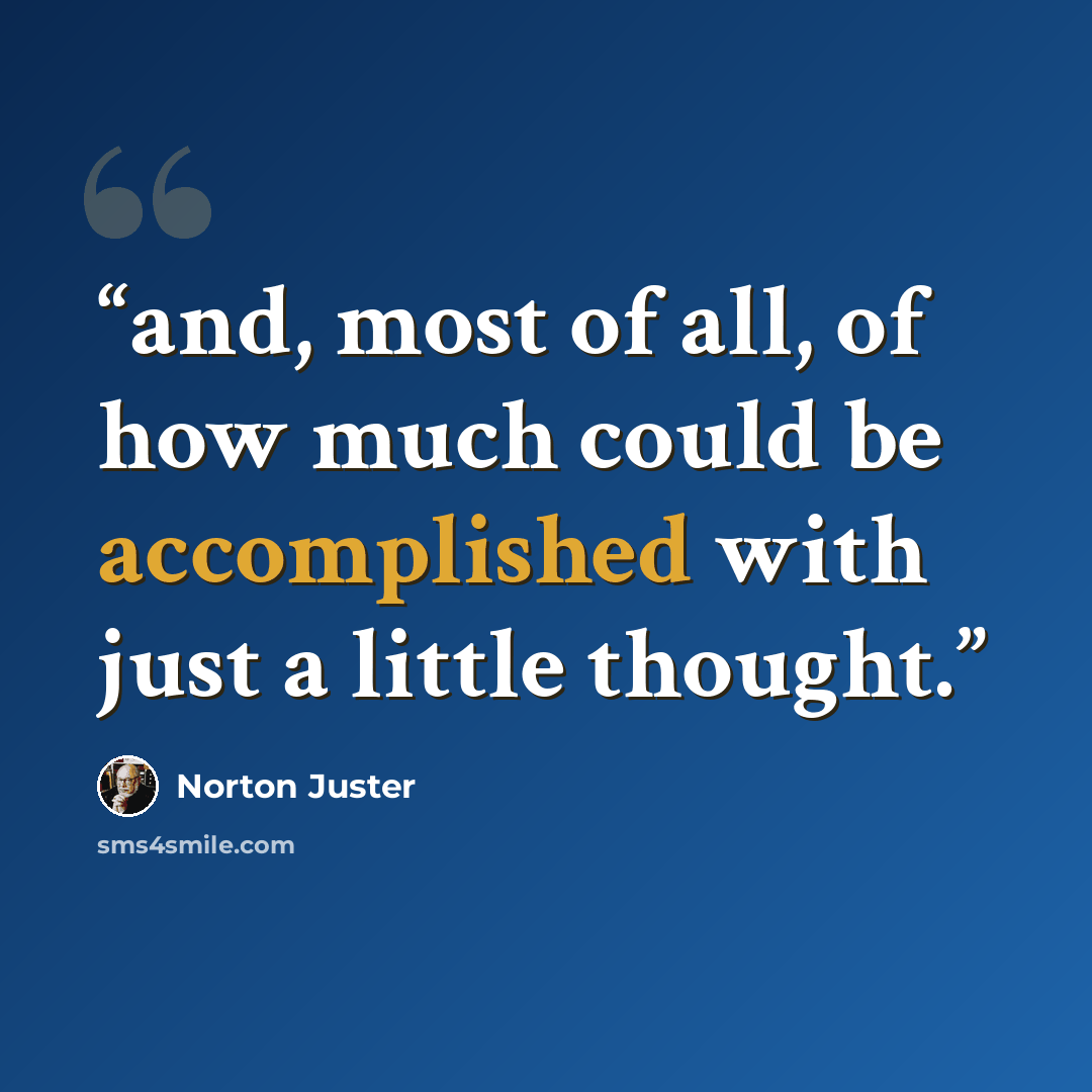 “and, most of all, of how much could be accomplished with just a little thought.” quote by Norton Juster