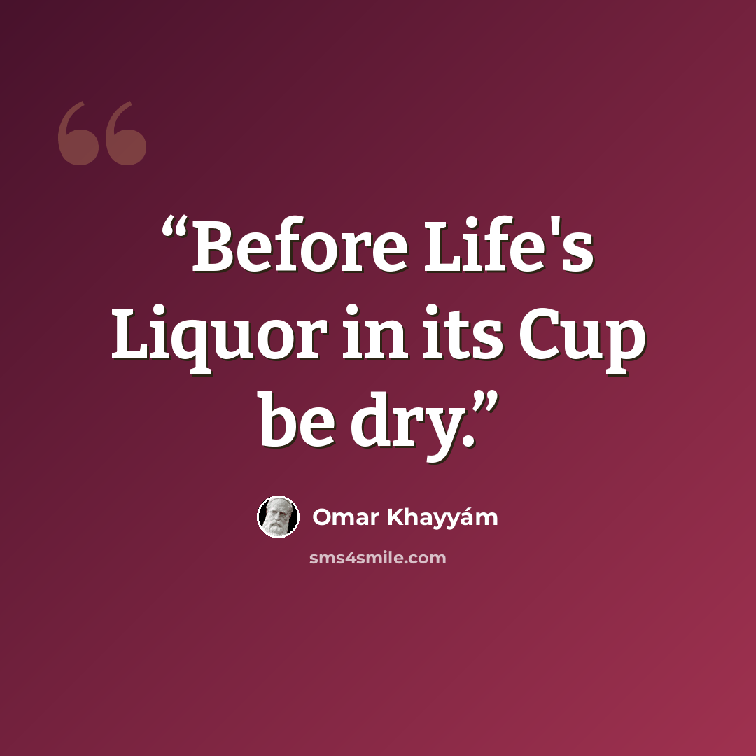 “Before Life's Liquor in its Cup be dry.” quote by Omar Khayyám