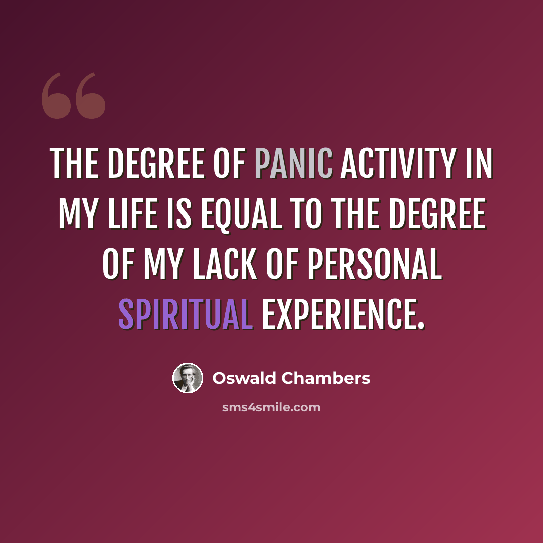 “The degree of panic activity in my life is equal to the degree of my lack of personal spiritual experience.” quote by Oswald Chambers