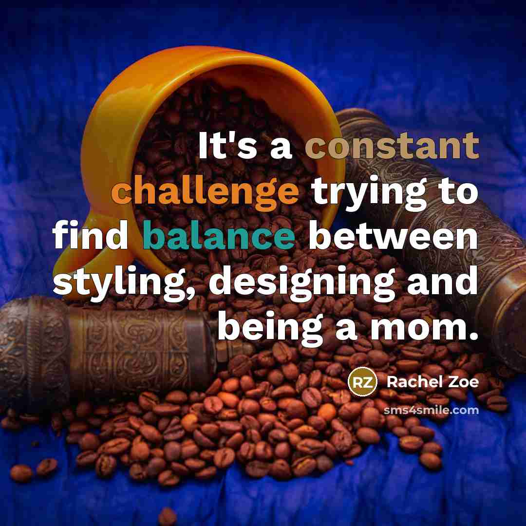 “It's a constant challenge trying to find balance between styling, designing and being a mom.” quote by Rachel Zoe