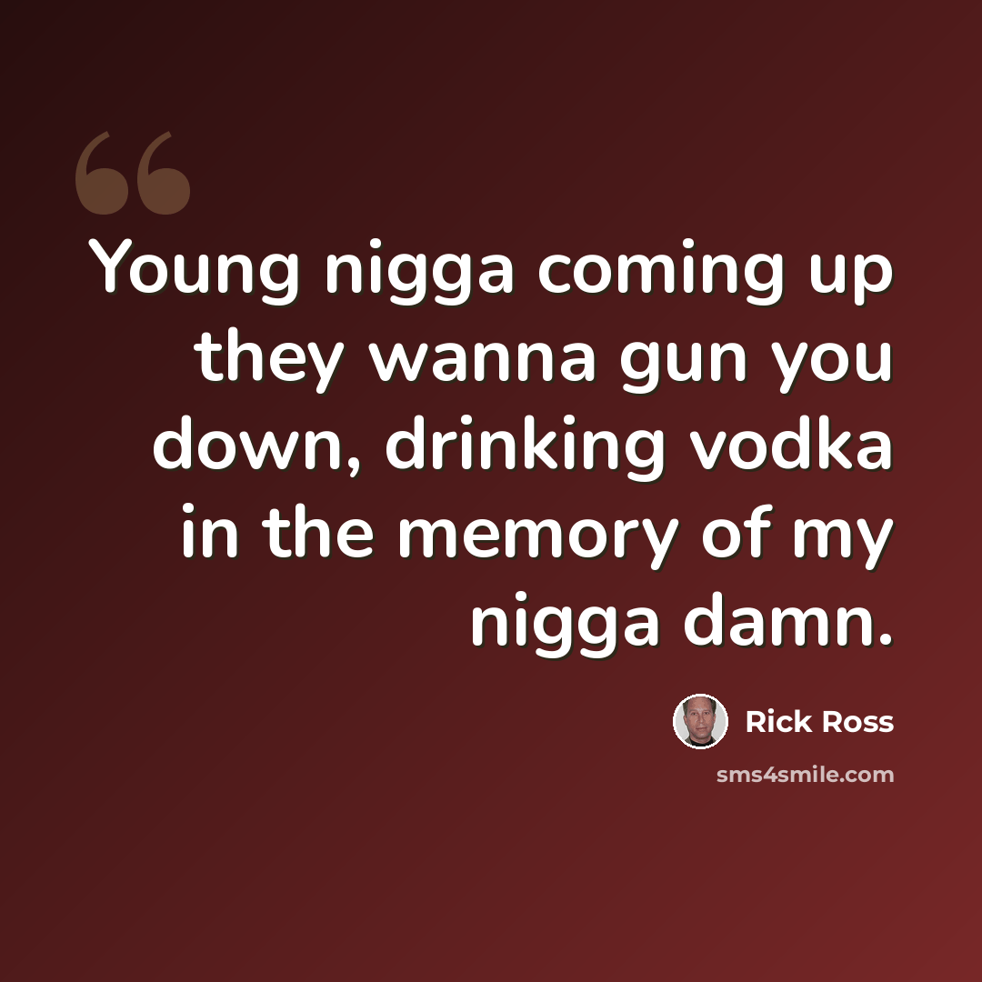 “Young nigga coming up they wanna gun you down, drinking vodka in the memory of my nigga damn.” quote by Rick Ross