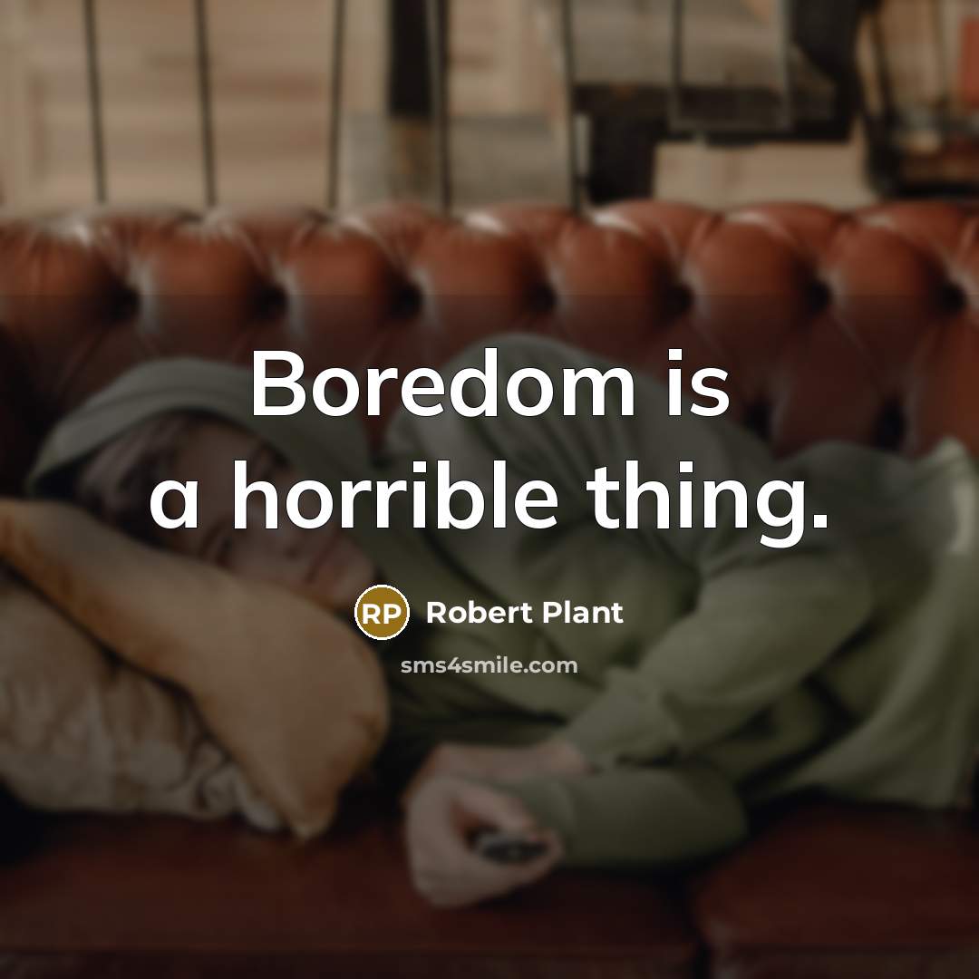 “Boredom is a horrible thing.” quote by Robert Plant