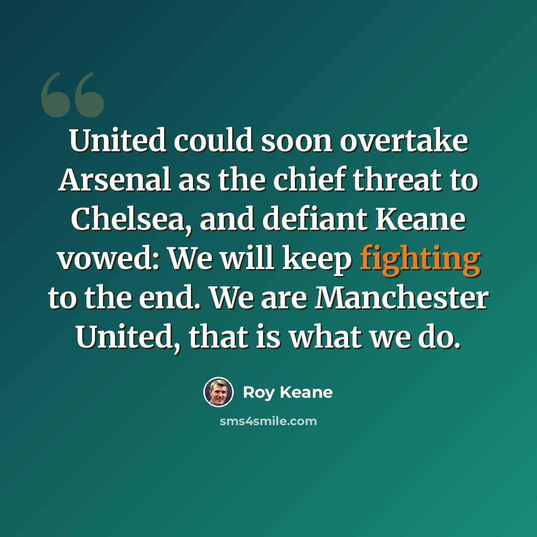 “United could soon overtake Arsenal as the chief threat to Chelsea, and defiant Keane vowed: We will keep fighting to the end. We are Manchester United, that is what we do.” quote by Roy Keane