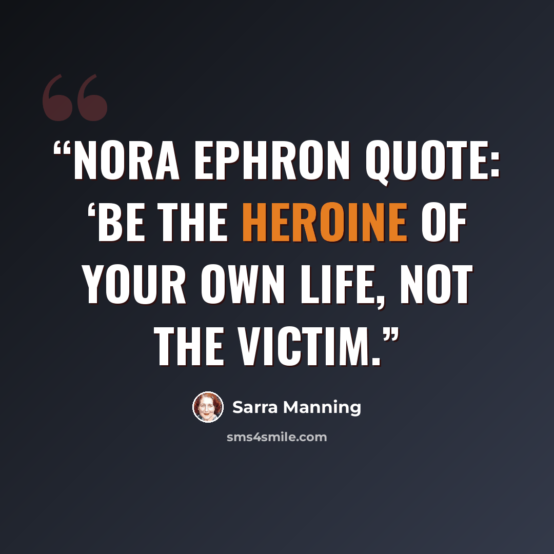 “Nora Ephron quote: ‘Be the heroine of your own life, not the victim.” quote by Sarra Manning