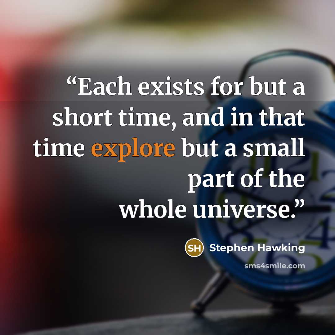 “Each exists for but a short time, and in that time explore but a small part of the whole universe.” quote by Stephen Hawking