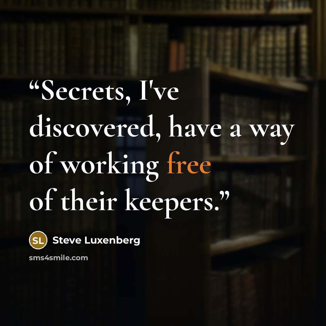 “Secrets, I've discovered, have a way of working free of their keepers.” quote by Steve Luxenberg