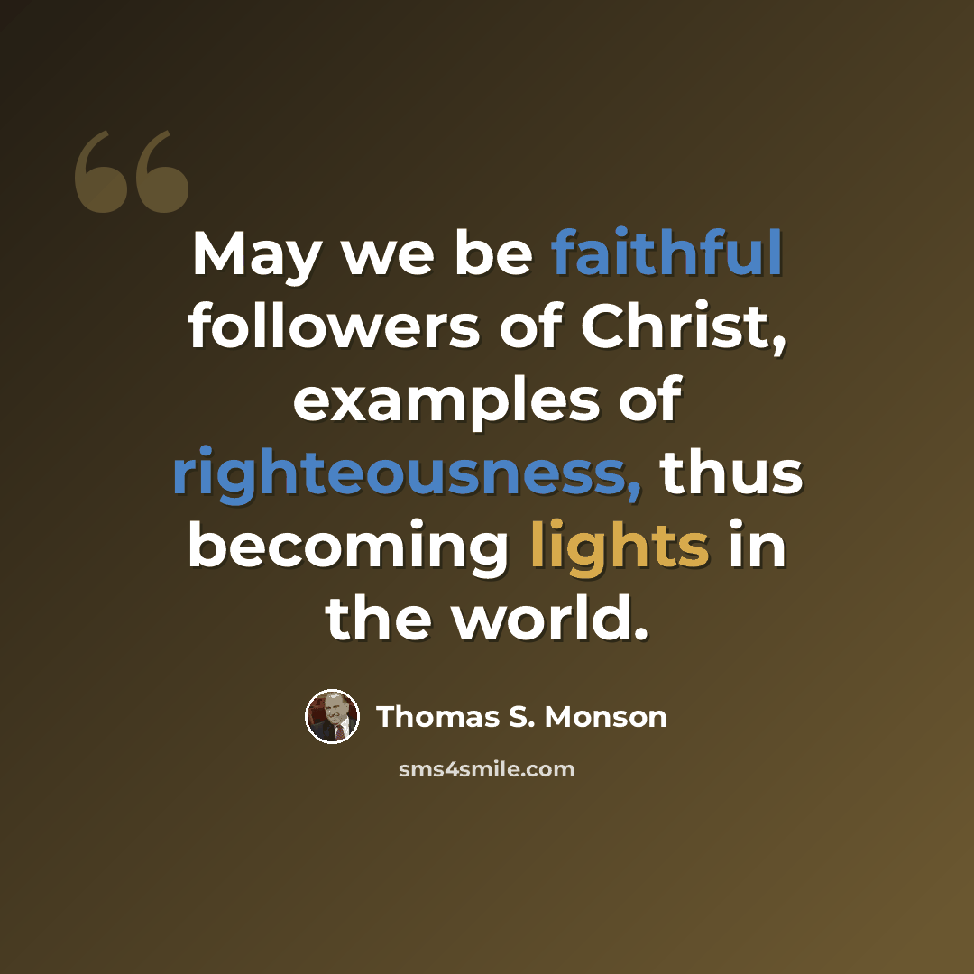 “May we be faithful followers of Christ, examples of righteousness, thus becoming lights in the world.” quote by Thomas S. Monson
