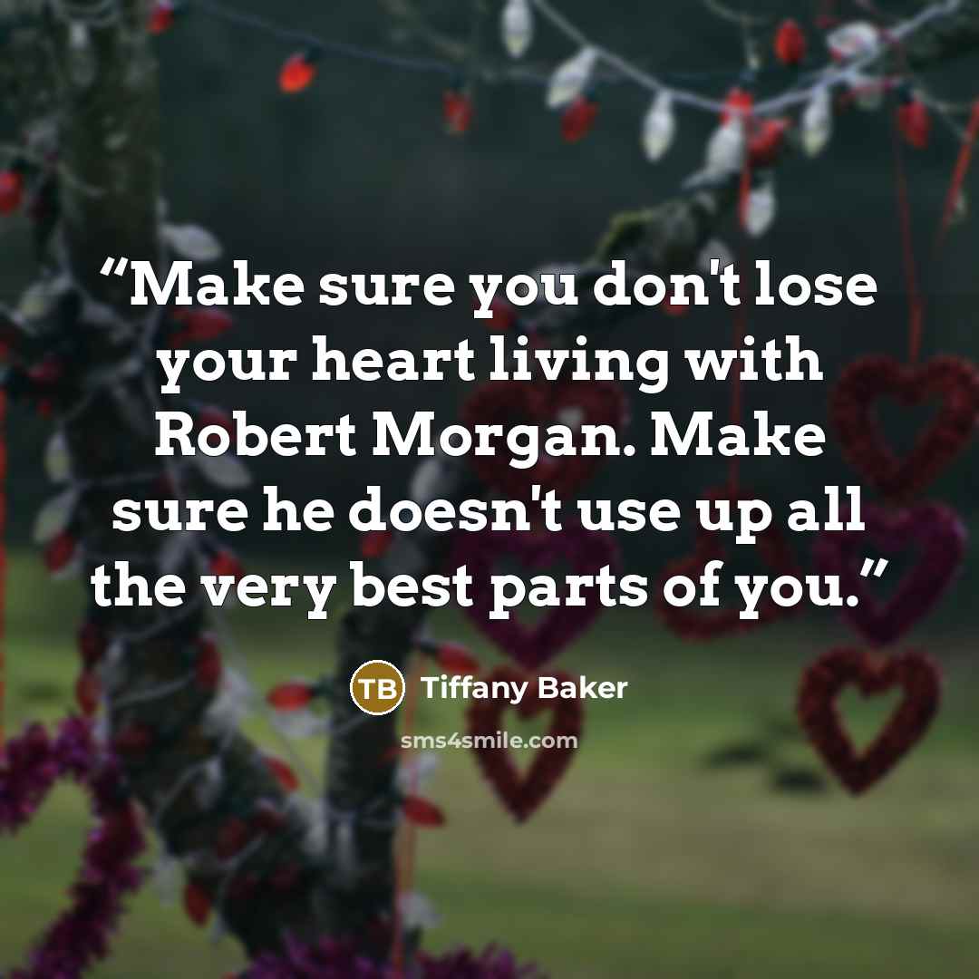“Make sure you don't lose your heart living with Robert Morgan. Make sure he doesn't use up all the very best parts of you.” quote by Tiffany Baker