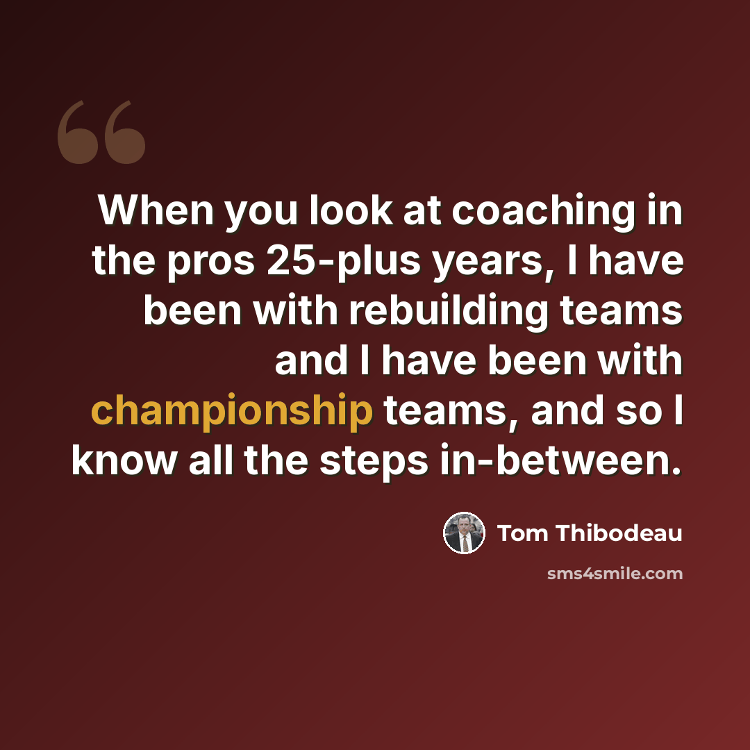 “When you look at coaching in the pros 25-plus years, I have been with rebuilding teams and I have been with championship teams, and so I know all the steps in-between.” quote by Tom Thibodeau